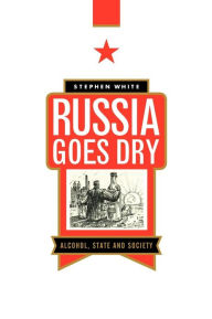 Title: Russia Goes Dry: Alcohol, State and Society / Edition 1, Author: Stephen White