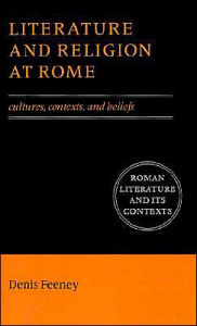 Title: Literature and Religion at Rome: Cultures, Contexts, and Beliefs / Edition 1, Author: Denis Feeney