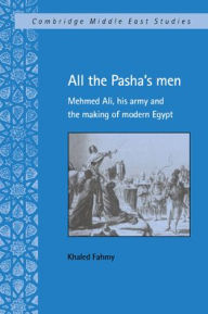 Title: All the Pasha's Men: Mehmed Ali, his Army and the Making of Modern Egypt, Author: Khaled Fahmy