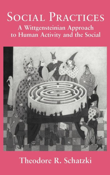 Social Practices: A Wittgensteinian Approach to Human Activity and the Social