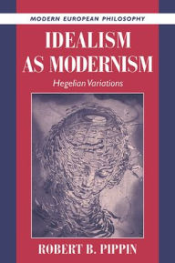 Title: Idealism as Modernism: Hegelian Variations, Author: Robert B. Pippin