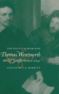 Title: The Political World of Thomas Wentworth, Earl of Strafford, 1621-1641, Author: J. F. Merritt