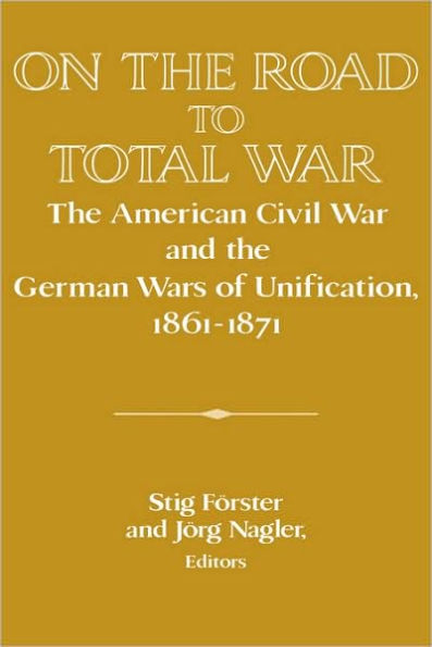 On the Road to Total War: The American Civil War and the German Wars of Unification, 1861-1871