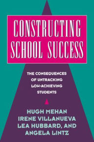 Title: Constructing School Success: The Consequences of Untracking Low Achieving Students, Author: Hugh Mehan