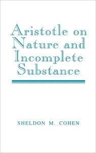 Title: Aristotle on Nature and Incomplete Substance, Author: Sheldon M. Cohen