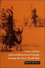 Title: State, Society and Mobilization in Europe during the First World War, Author: John Horne
