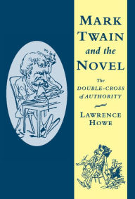 Title: Mark Twain and the Novel: The Double-Cross of Authority, Author: Lawrence Howe