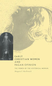 Title: Early Christian Women and Pagan Opinion: The Power of the Hysterical Woman, Author: Margaret Y. MacDonald