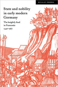 Title: State and Nobility in Early Modern Germany: The Knightly Feud in Franconia, 1440-1567, Author: Hillay Zmora