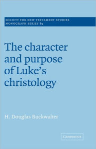 Title: The Character and Purpose of Luke's Christology, Author: H. Douglas Buckwalter