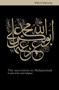 Title: The Succession to Muhammad: A Study of the Early Caliphate, Author: Wilferd Madelung