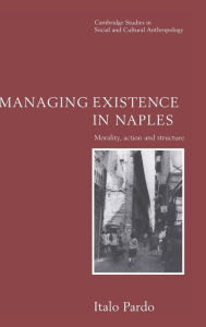 Title: Managing Existence in Naples: Morality, Action and Structure, Author: Italo Pardo