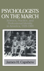 Title: Psychologists on the March: Science, Practice, and Professional Identity in America, 1929-1969, Author: James H. Capshew