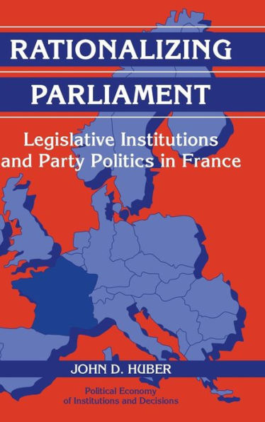 Rationalizing Parliament: Legislative Institutions and Party Politics in France