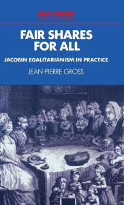 Title: Fair Shares for All: Jacobin Egalitarianism in Practice, Author: Jean-Pierre Gross
