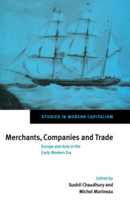 Title: Merchants, Companies and Trade: Europe and Asia in the Early Modern Era, Author: Sushil Chaudhury