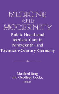 Title: Medicine and Modernity: Public Health and Medical Care in Nineteenth- and Twentieth-Century Germany, Author: Manfred Berg