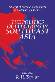 Title: The Politics of Elections in Southeast Asia / Edition 1, Author: R. H. Taylor