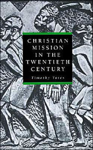 Title: Christian Mission in the Twentieth Century / Edition 1, Author: Timothy Yates