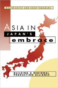Title: Asia in Japan's Embrace: Building a Regional Production Alliance / Edition 1, Author: Walter Hatch
