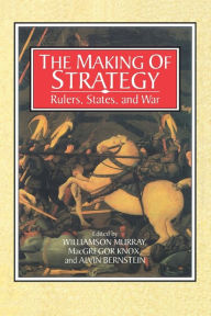 Title: The Making of Strategy: Rulers, States, and War / Edition 1, Author: Williamson Murray