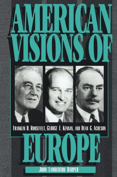 American Visions of Europe: Franklin D. Roosevelt, George F. Kennan, and Dean G. Acheson / Edition 1