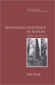 Title: Managing Existence in Naples: Morality, Action and Structure, Author: Italo Pardo