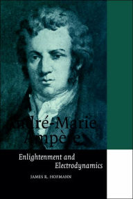 Title: André-Marie Ampère: Enlightenment and Electrodynamics, Author: James R. Hofmann