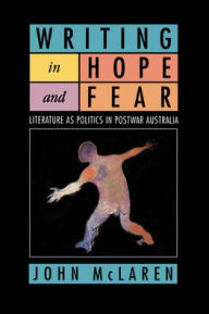 Title: Writing in Hope and Fear: Literature as Politics in Postwar Australia, Author: John McLaren