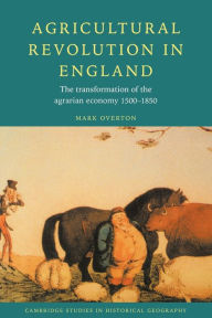 Title: Agricultural Revolution in England: The Transformation of the Agrarian Economy 1500-1850 / Edition 1, Author: Mark Overton