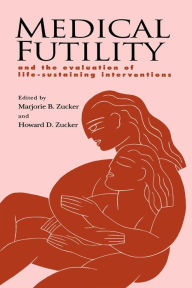 Title: Medical Futility: And the Evaluation of Life-Sustaining Interventions / Edition 1, Author: Marjorie B. Zucker