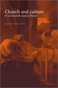 Title: Church and Culture in Seventeenth-Century France, Author: Henry Phillips