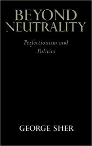 Title: Beyond Neutrality: Perfectionism and Politics, Author: George Sher
