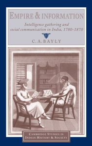 Title: Empire and Information: Intelligence Gathering and Social Communication in India, 1780-1870, Author: C. A. Bayly