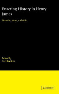 Title: Enacting History in Henry James: Narrative, Power, and Ethics, Author: Gert Buelens