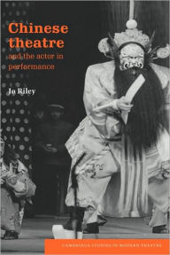Title: Chinese Theatre and the Actor in Performance, Author: Jo Riley