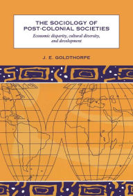 Title: The Sociology of Post-Colonial Societies: Economic Disparity, Cultural Diversity and Development / Edition 3, Author: J. E. Goldthorpe