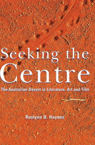 Title: Seeking the Centre: The Australian Desert in Literature, Art and Film, Author: Roslynn D. Haynes