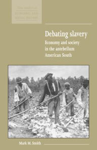 Title: Debating Slavery: Economy and Society in the Antebellum American South, Author: Mark M. Smith