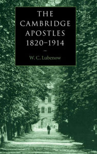 Title: The Cambridge Apostles, 1820-1914: Liberalism, Imagination, and Friendship in British Intellectual and Professional Life, Author: W. C. Lubenow
