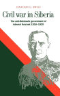 Civil War in Siberia: The Anti-Bolshevik Government of Admiral Kolchak, 1918-1920