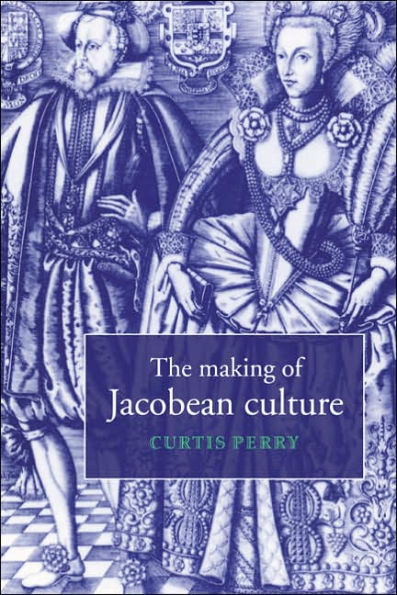 The Making of Jacobean Culture: James I and the Renegotiation of Elizabethan Literary Practice