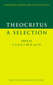 Title: Theocritus: A Selection: Idylls 1, 3, 4, 6, 7, 10, 11 and 13, Author: Theocritus