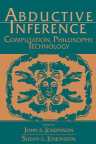 Title: Abductive Inference: Computation, Philosophy, Technology, Author: John R. Josephson