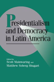 Title: Presidentialism and Democracy in Latin America / Edition 1, Author: Scott Mainwaring