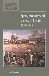 Title: Sport, Economy and Society in Britain 1750-1914, Author: Neil Tranter