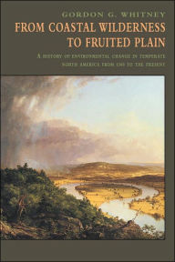 Title: From Coastal Wilderness to Fruited Plain: A History of Environmental Change in Temperate North America from 1500 to the Present / Edition 1, Author: Gordon G. Whitney