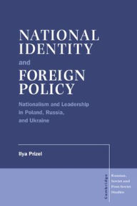 Title: National Identity and Foreign Policy: Nationalism and Leadership in Poland, Russia and Ukraine / Edition 1, Author: Ilya Prizel