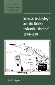 Title: Science, Technology and the British Industrial 'Decline', 1870-1970, Author: David Edgerton