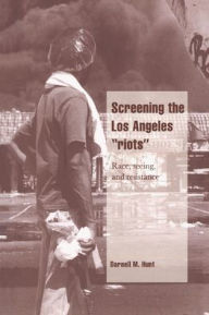 Title: Screening the Los Angeles 'Riots': Race, Seeing, and Resistance / Edition 1, Author: Darnell M. Hunt